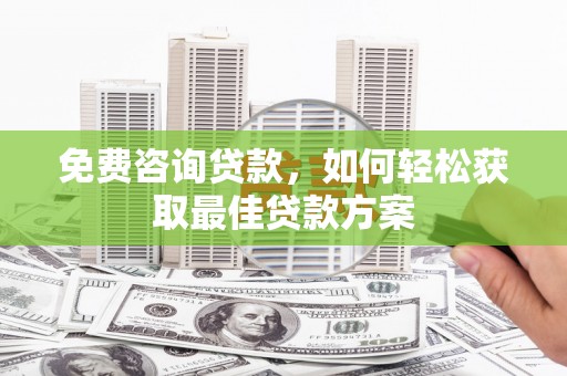 东至免费咨询贷款，如何轻松获取最佳贷款方案