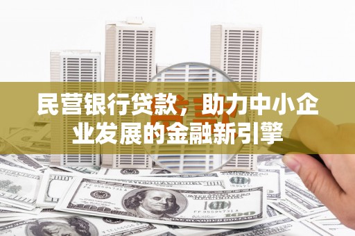 东至民营银行贷款，助力中小企业发展的金融新引擎
