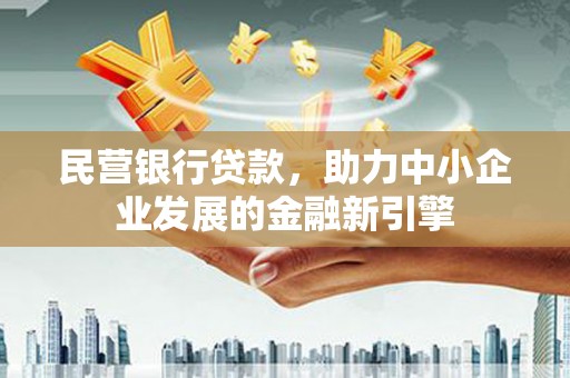 东至民营银行贷款，助力中小企业发展的金融新引擎