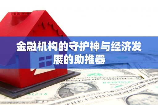 东至金融机构的守护神与经济发展的助推器