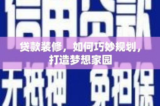 东至贷款装修，如何巧妙规划，打造梦想家园