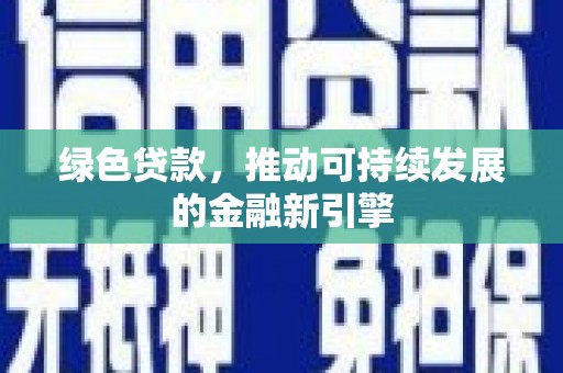 东至绿色贷款，推动可持续发展的金融新引擎