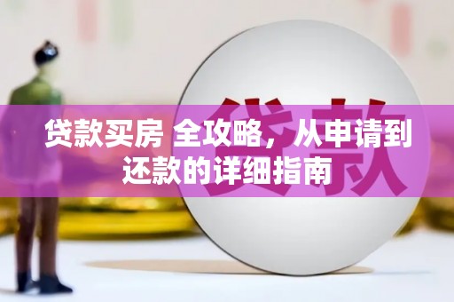 东至贷款买房 全攻略，从申请到还款的详细指南