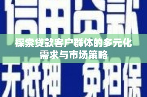 东至探索贷款客户群体的多元化需求与市场策略