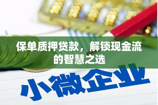 东至保单质押贷款，解锁现金流的智慧之选