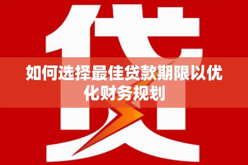 东至如何选择最佳贷款期限以优化财务规划