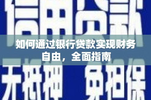 东至如何通过银行贷款实现财务自由，全面指南