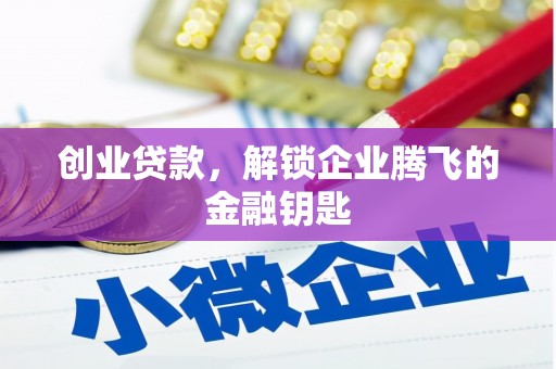 东至创业贷款，解锁企业腾飞的金融钥匙