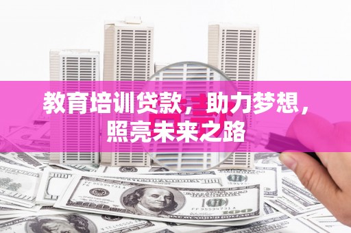 东至教育培训贷款，助力梦想，照亮未来之路