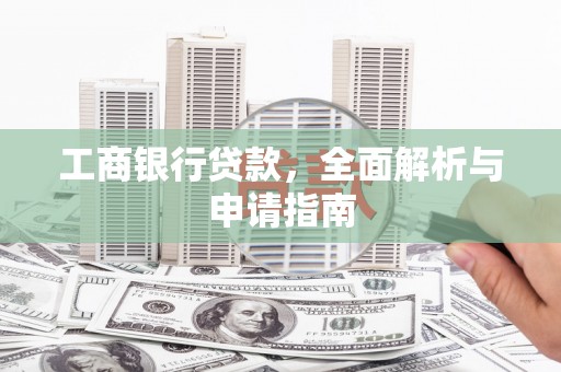 东至工商银行贷款，全面解析与申请指南