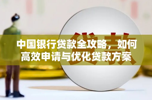 东至中国银行贷款全攻略，如何高效申请与优化贷款方案