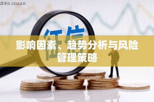 东至影响因素、趋势分析与风险管理策略
