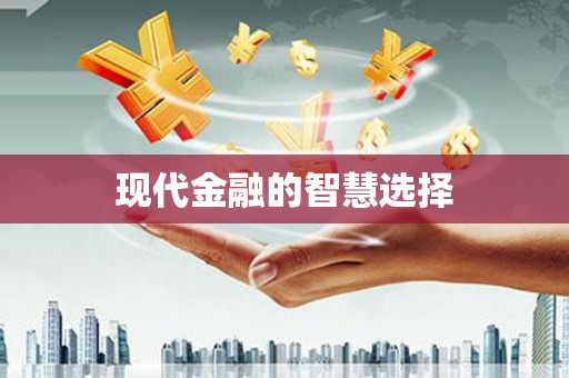 东至现代金融的智慧选择