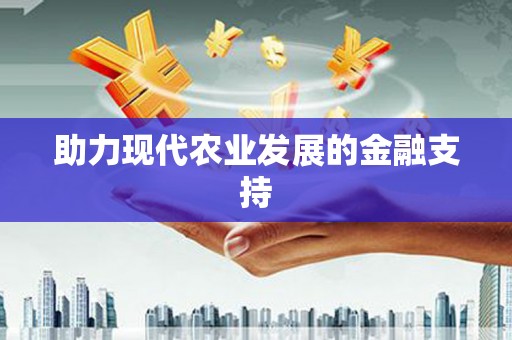 东至助力现代农业发展的金融支持