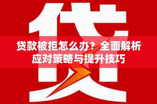 东至贷款被拒怎么办？全面解析应对策略与提升技巧