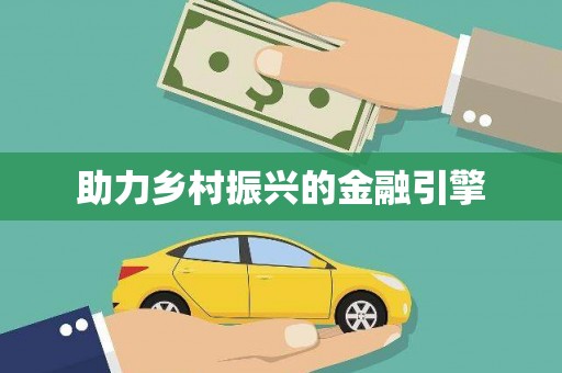 东至助力乡村振兴的金融引擎