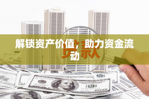 东至解锁资产价值，助力资金流动