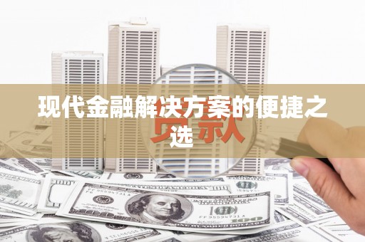 东至现代金融解决方案的便捷之选