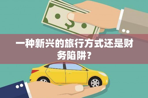 东至一种新兴的旅行方式还是财务陷阱？