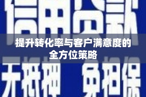 东至提升转化率与客户满意度的全方位策略