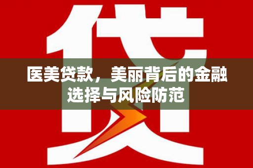 东至医美贷款，美丽背后的金融选择与风险防范