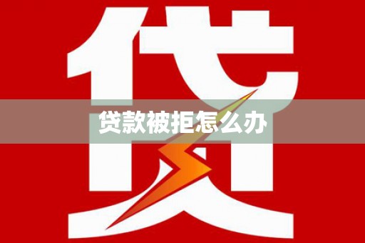 东至贷款被拒怎么办