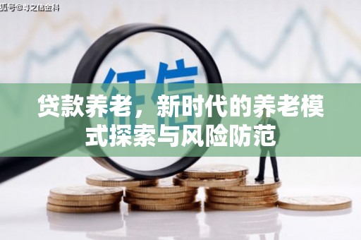 东至贷款养老，新时代的养老模式探索与风险防范