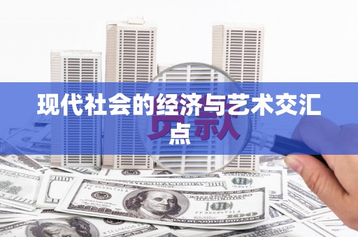 东至现代社会的经济与艺术交汇点
