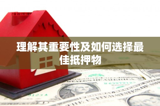 东至理解其重要性及如何选择最佳抵押物