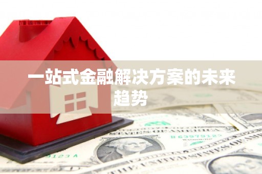 东至一站式金融解决方案的未来趋势
