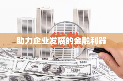 东至助力企业发展的金融利器