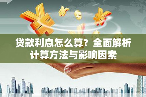 东至贷款利息怎么算？全面解析计算方法与影响因素