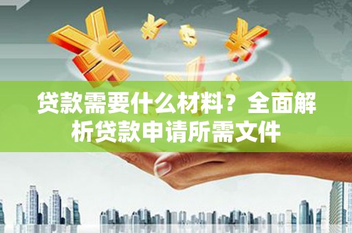 东至贷款需要什么材料？全面解析贷款申请所需文件