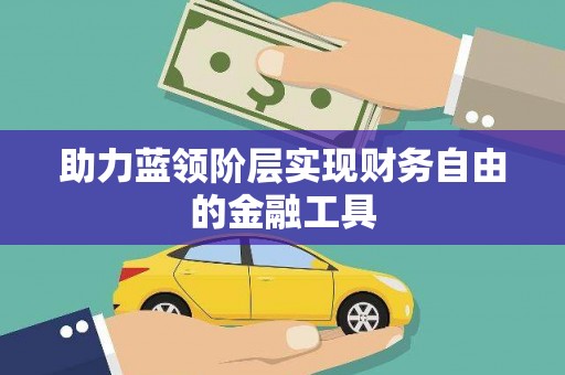 东至助力蓝领阶层实现财务自由的金融工具