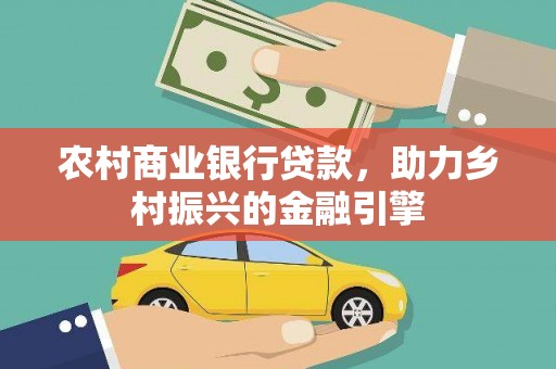 东至农村商业银行贷款，助力乡村振兴的金融引擎