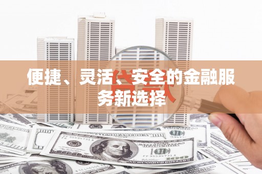 东至便捷、灵活、安全的金融服务新选择