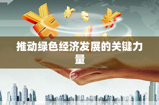 东至推动绿色经济发展的关键力量