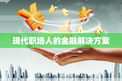 东至现代职场人的金融解决方案