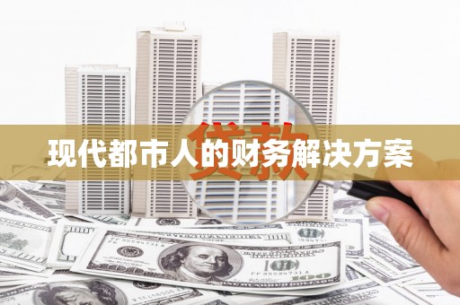 东至现代都市人的财务解决方案