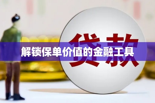 东至解锁保单价值的金融工具