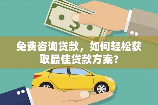东至免费咨询贷款，如何轻松获取最佳贷款方案？