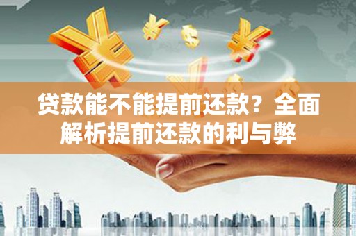 东至贷款能不能提前还款？全面解析提前还款的利与弊