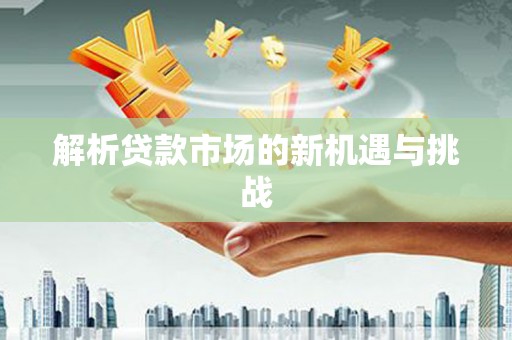 东至解析贷款市场的新机遇与挑战