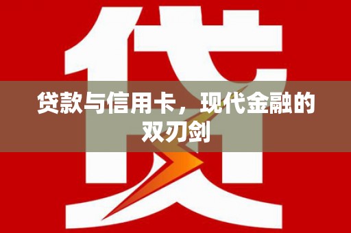 东至贷款与信用卡，现代金融的双刃剑