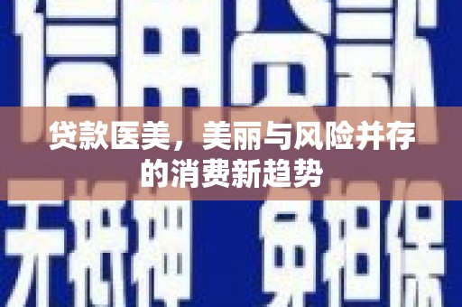 东至贷款医美，美丽与风险并存的消费新趋势