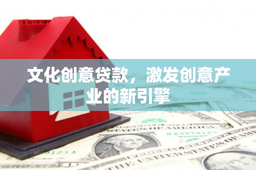 东至文化创意贷款，激发创意产业的新引擎