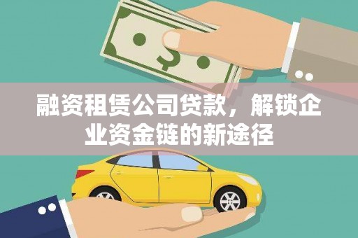 东至融资租赁公司贷款，解锁企业资金链的新途径