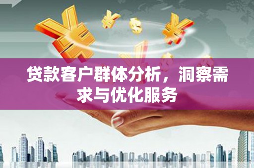 东至贷款客户群体分析，洞察需求与优化服务